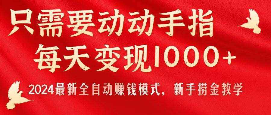 只需要动动手指，每天变现1000+，2024最新全自动赚钱模式，新手捞金教学！-资源智库