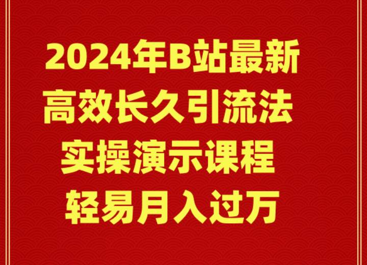 2024年B站最新高效长久引流法 实操演示课程 轻易月入过万-资源智库