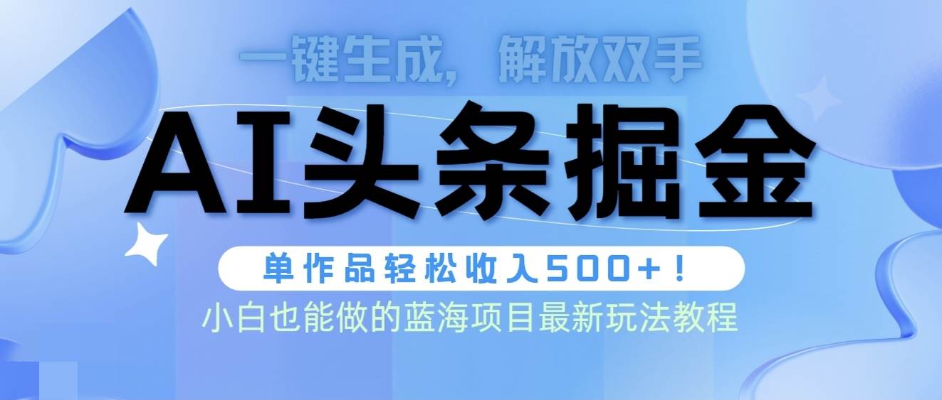 头条AI掘金术最新玩法，全AI制作无需人工修稿，一键生成单篇文章收益500+-资源智库