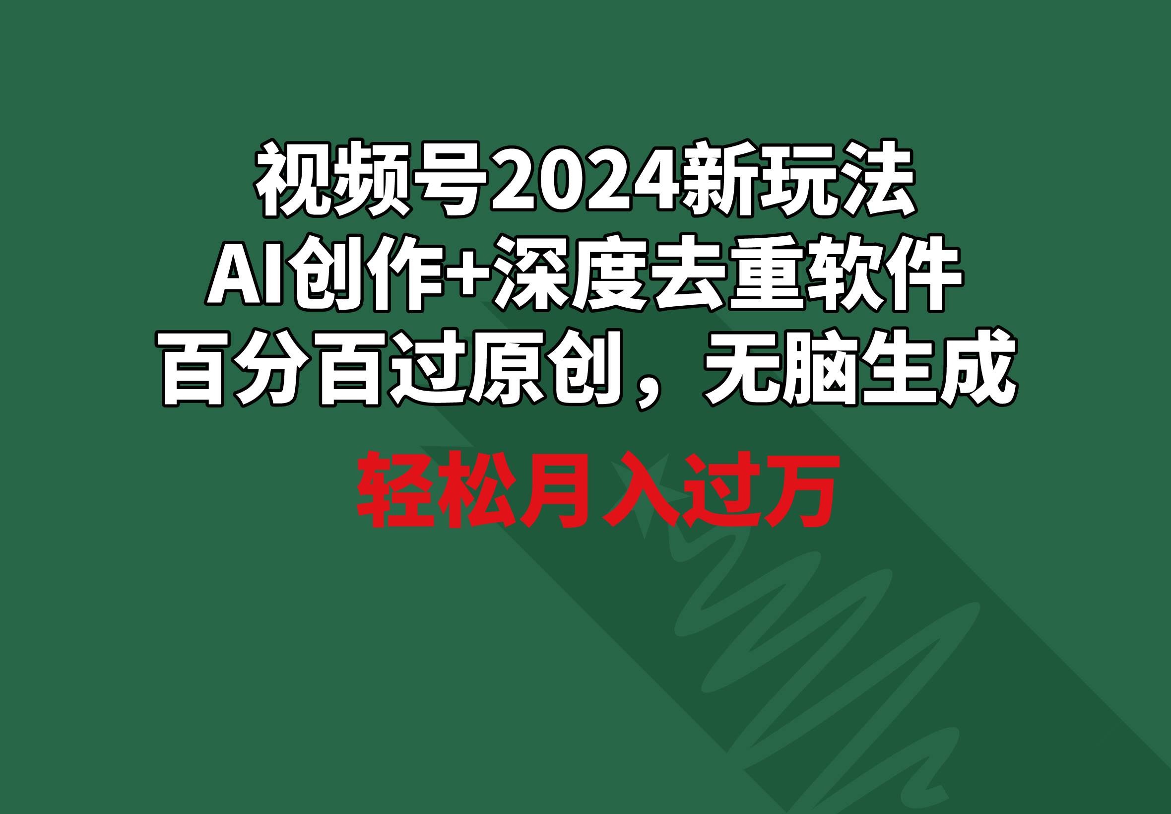 视频号2024新玩法，AI创作+深度去重软件 百分百过原创，无脑生成，月入过万-资源智库