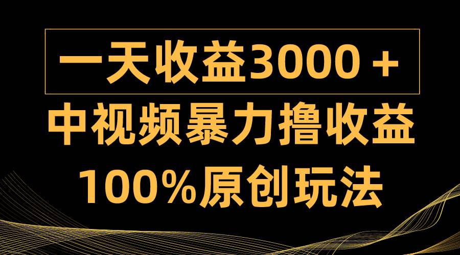 中视频暴力撸收益，日入3000＋，100%原创玩法，小白轻松上手多种变现方式-资源智库