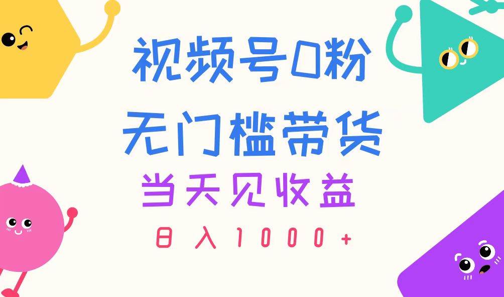 视频号0粉无门槛带货，当天见收益，日入1000+-资源智库