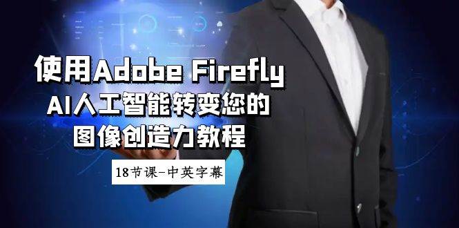 使用Adobe Firefly AI人工智能转变您的图像创造力教程-18节课-中英字幕-资源智库