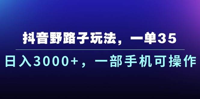 抖音野路子玩法，一单35.日入3000+，一部手机可操作-资源智库