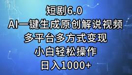 短剧6.0 AI一键生成原创解说视频，多平台多方式变现，小白轻松操作，日…-资源智库
