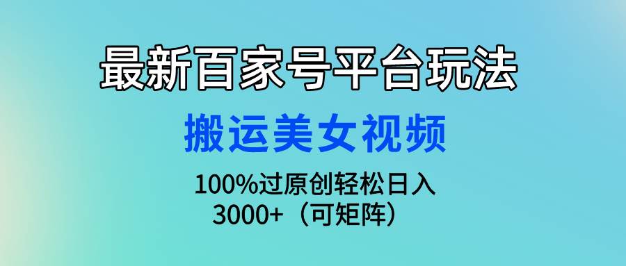 最新百家号平台玩法，搬运美女视频100%过原创大揭秘，轻松日入3000+（可…-资源智库