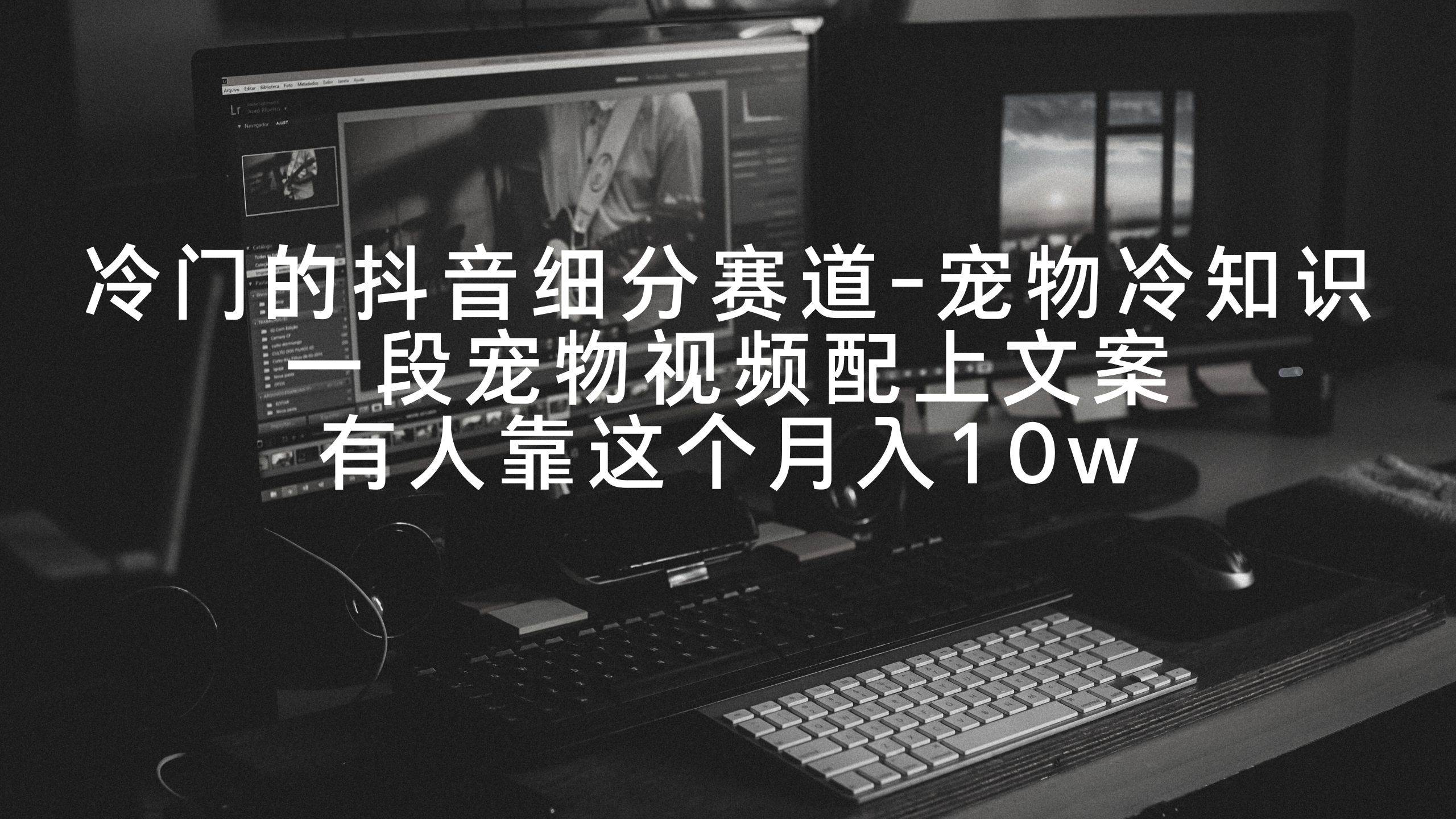 冷门的抖音细分赛道-宠物冷知识，一段宠物视频配上文案，有人靠这个月入10w-资源智库