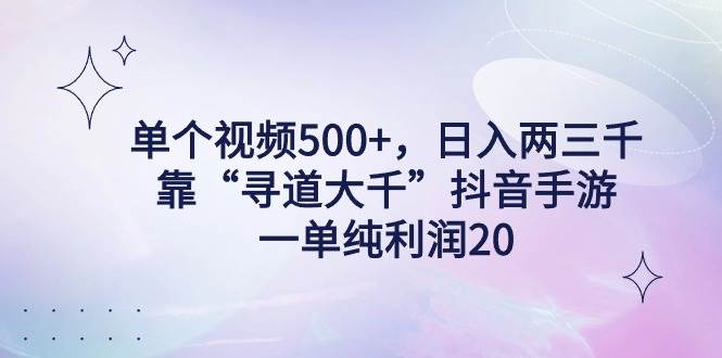 单个视频500+，日入两三千轻轻松松，靠“寻道大千”抖音手游，一单纯利…-资源智库
