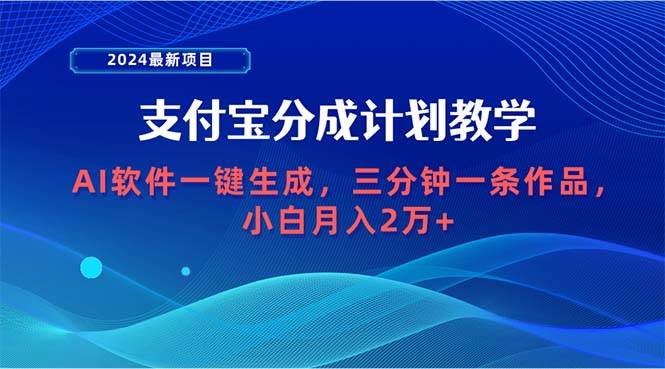 2024最新项目，支付宝分成计划 AI软件一键生成，三分钟一条作品，小白月…-资源智库