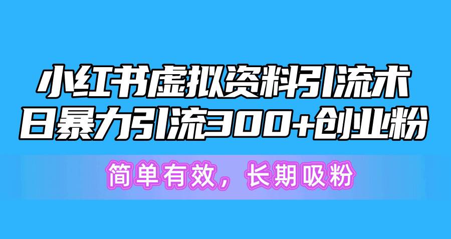小红书虚拟资料引流术，日暴力引流300+创业粉，简单有效，长期吸粉-资源智库