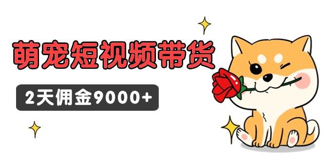 东哲日记·萌宠短视频带货，2天佣金9000+-资源智库