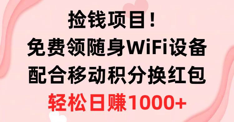 捡钱项目！免费领随身WiFi设备+移动积分换红包，有手就行，轻松日赚1000+-资源智库