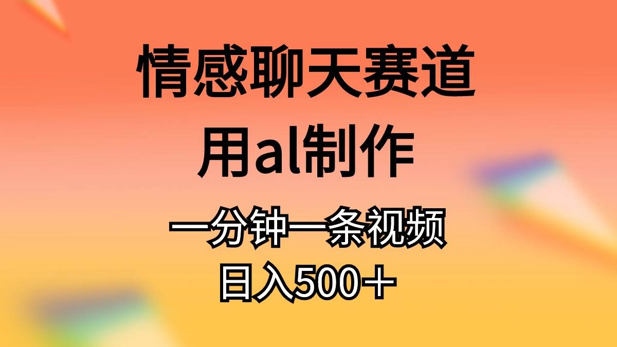 情感聊天赛道用al制作一分钟一条视频日入500＋-资源智库
