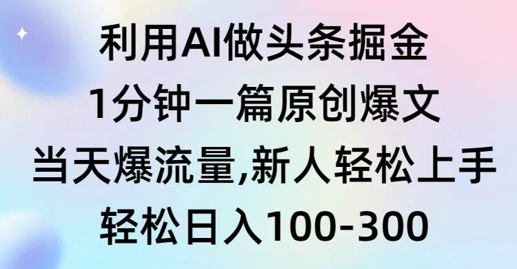 利用AI做头条掘金，1分钟一篇原创爆文，当天爆流量，新人轻松上手-资源智库