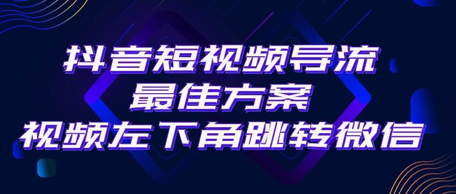 抖音短视频引流导流最佳方案，视频左下角跳转微信，外面500一单，利润200+-资源智库
