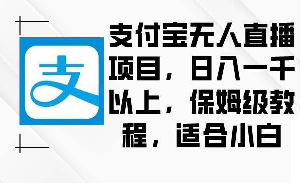 支付宝无人直播项目，日入一千以上，保姆级教程，适合小白-资源智库