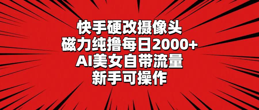 快手硬改摄像头，磁力纯撸每日2000+，AI美女自带流量，新手可操作-资源智库