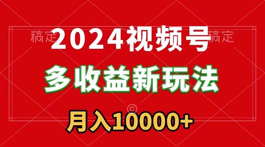 2024视频号多收益新玩法，每天5分钟，月入1w+，新手小白都能简单上手-资源智库