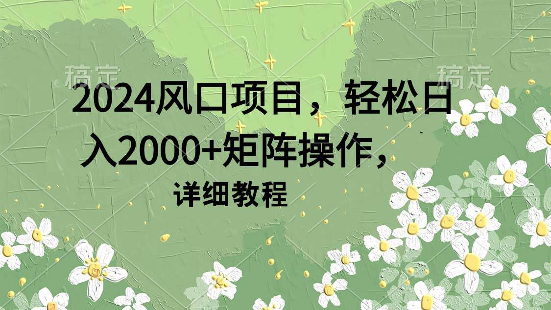 2024风口项目，轻松日入2000+矩阵操作，详细教程-资源智库