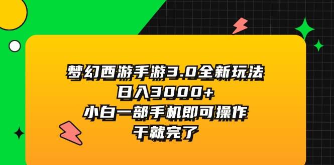 梦幻西游手游3.0全新玩法，日入3000+，小白一部手机即可操作，干就完了-资源智库