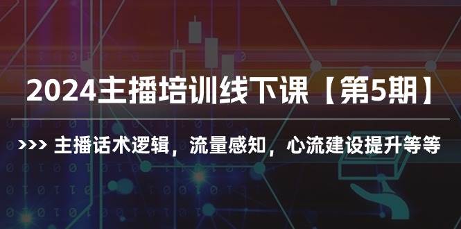2024主播培训线下课【第5期】主播话术逻辑，流量感知，心流建设提升等等-资源智库