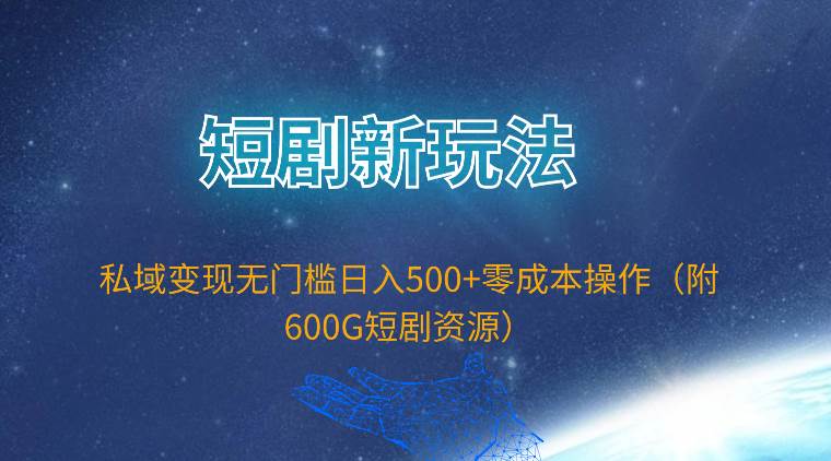 短剧新玩法，私域变现无门槛日入500+零成本操作（附600G短剧资源）-资源智库