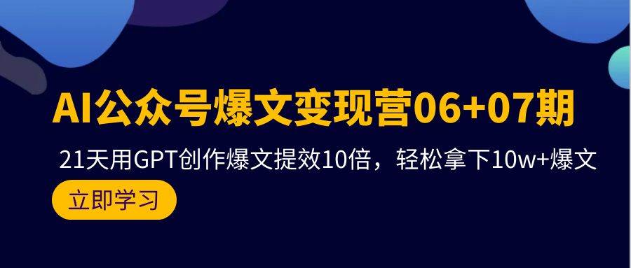 AI公众号爆文变现营06+07期，21天用GPT创作爆文提效10倍，轻松拿下10w+爆文-资源智库