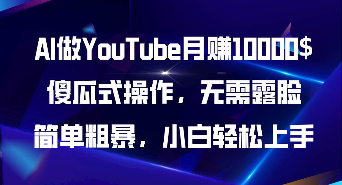 AI做YouTube月赚10000$，傻瓜式操作无需露脸，简单粗暴，小白轻松上手-资源智库