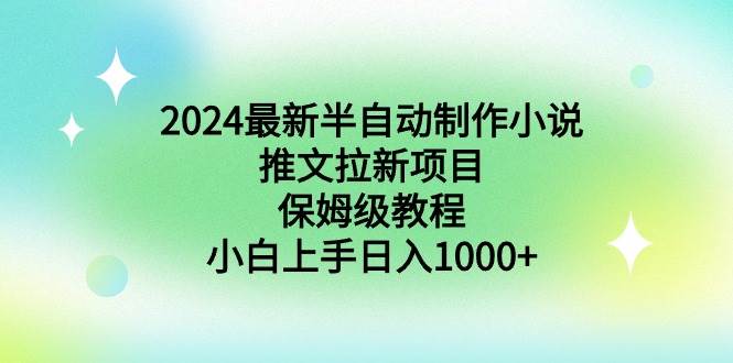 2024最新半自动制作小说推文拉新项目，保姆级教程，小白上手日入1000+-资源智库