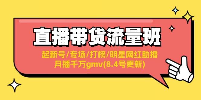直播带货流量班：起新号/专场/打榜/明星网红助播/月播千万gmv(8.4号更新)-资源智库