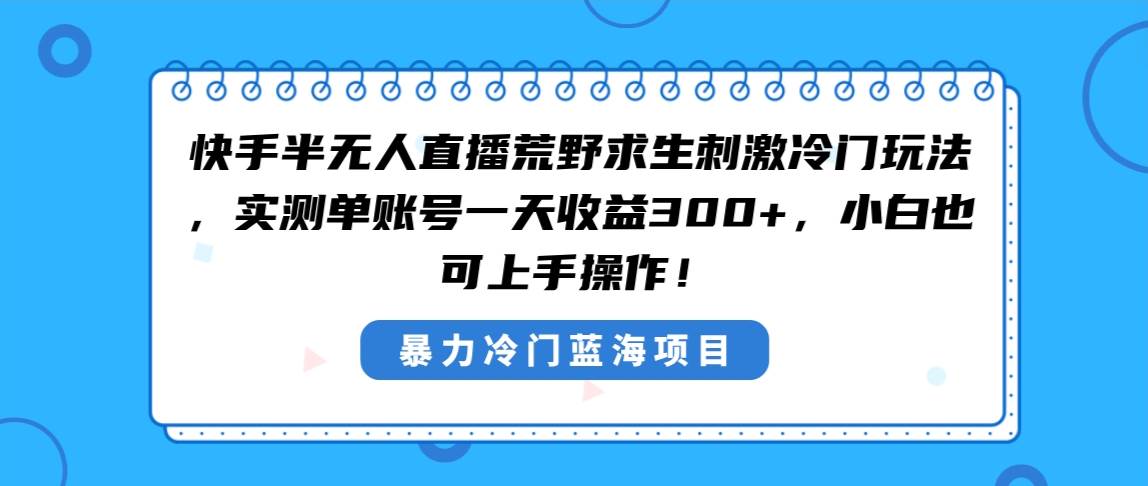 快手半无人直播荒野求生刺激冷门玩法，实测单账号一天收益300+，小白也…-资源智库