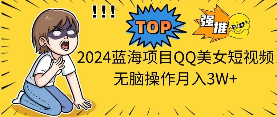 2024蓝海项目QQ美女短视频无脑操作月入3W+-资源智库
