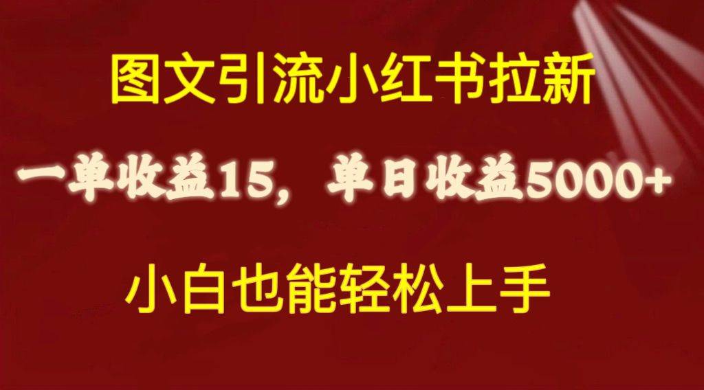 图文引流小红书拉新一单15元，单日暴力收益5000+，小白也能轻松上手-资源智库