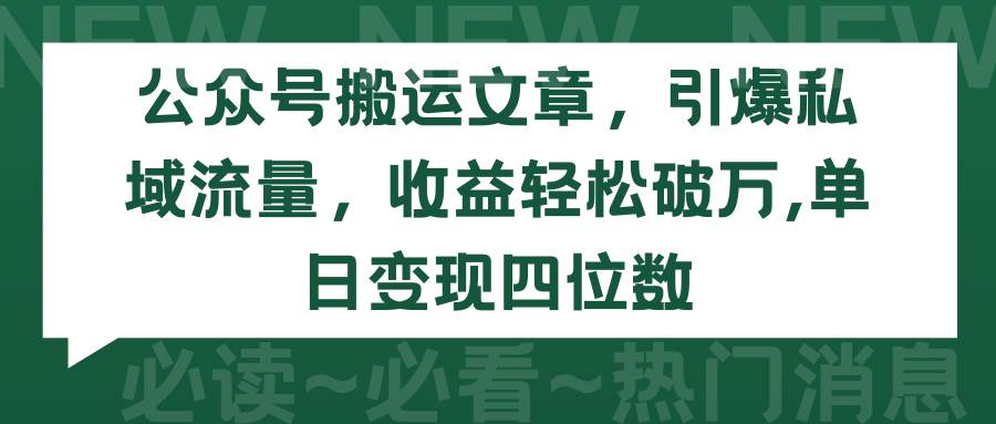 公众号搬运文章,引爆私域流量,收益轻松破万,单日变现四位数-资源智库