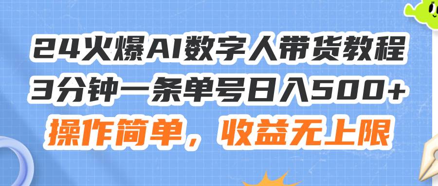 24火爆AI数字人带货教程，3分钟一条单号日入500+，操作简单，收益无上限-资源智库