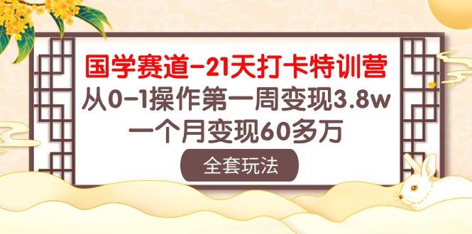 国学 赛道-21天打卡特训营：从0-1操作第一周变现3.8w，一个月变现60多万-资源智库