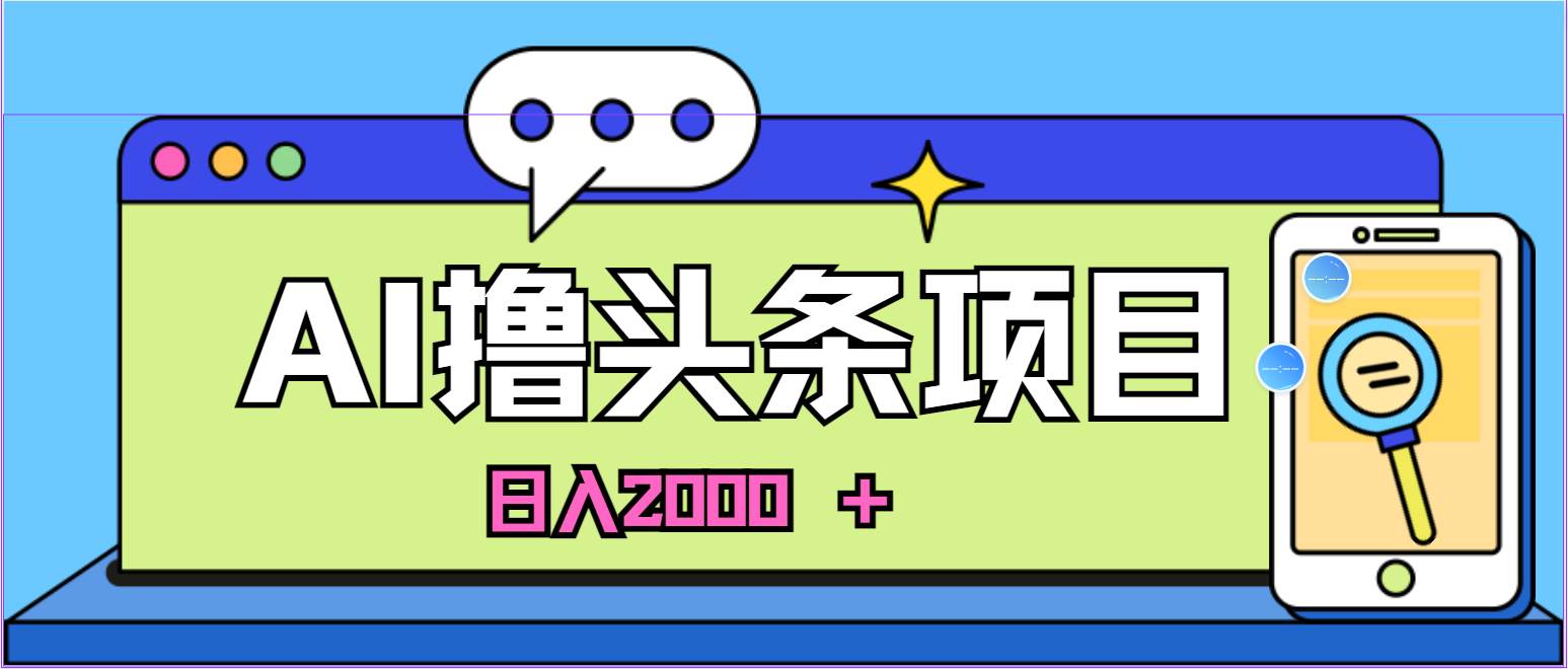 AI今日头条，当日建号，次日盈利，适合新手，每日收入超2000元的好项目-资源智库