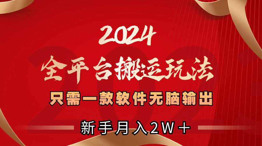 2024全平台搬运玩法，只需一款软件，无脑输出，新手也能月入2W＋-资源智库