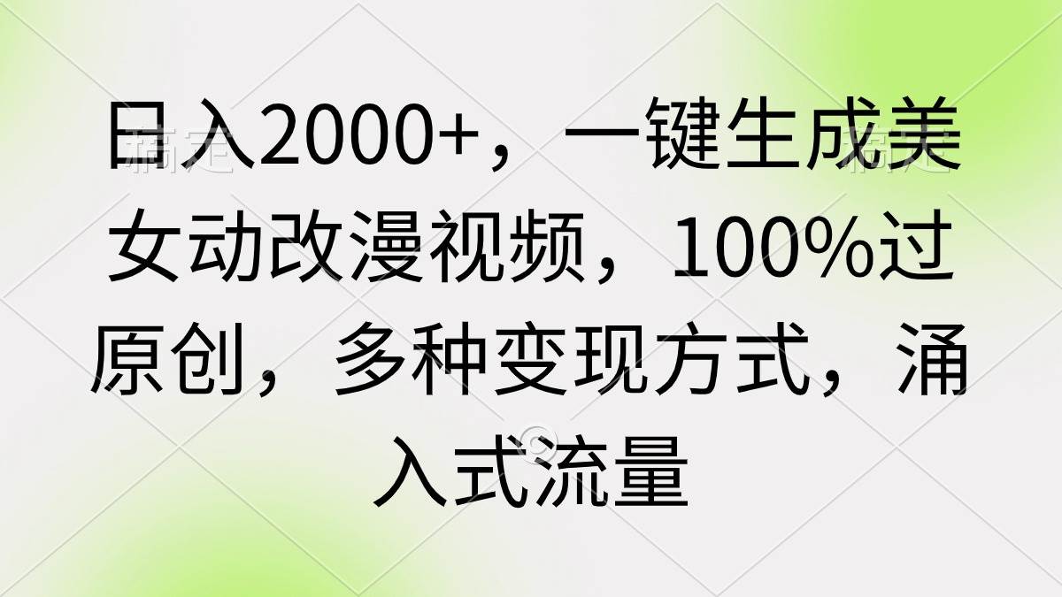 日入2000+，一键生成美女动改漫视频，100%过原创，多种变现方式 涌入式流量-资源智库