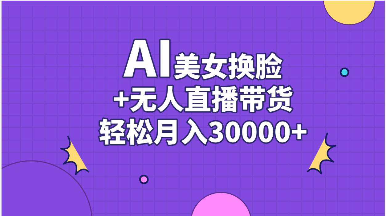 AI美女换脸视频结合无人直播带货，随便月入30000+-资源智库
