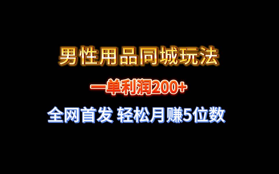 全网首发 一单利润200+ 男性用品同城玩法 轻松月赚5位数-资源智库