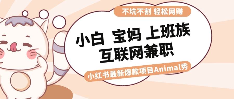 适合小白 宝妈 上班族 大学生互联网兼职 小红书爆款项目Animal秀，月入1W-资源智库
