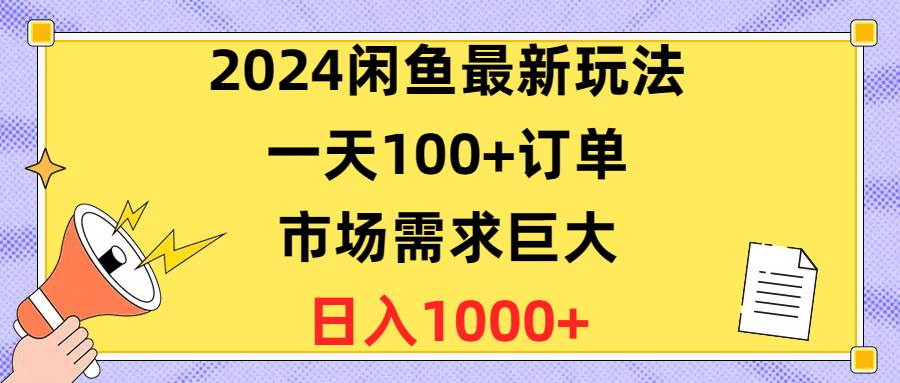 2024闲鱼最新玩法，一天100+订单，市场需求巨大，日入1400+-资源智库