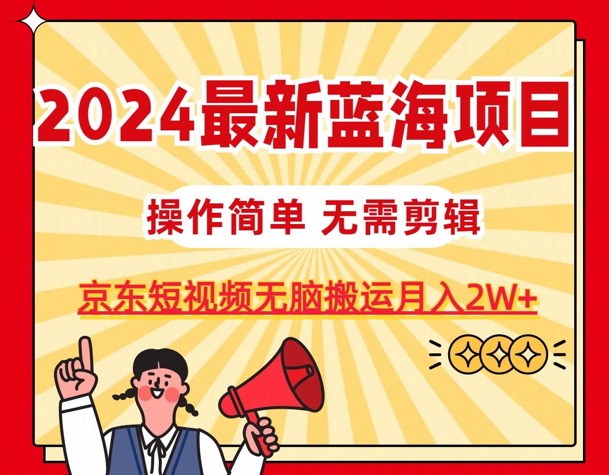 2024最新蓝海项目，无需剪辑，京东图文短视频无脑搬运月入2W+-资源智库