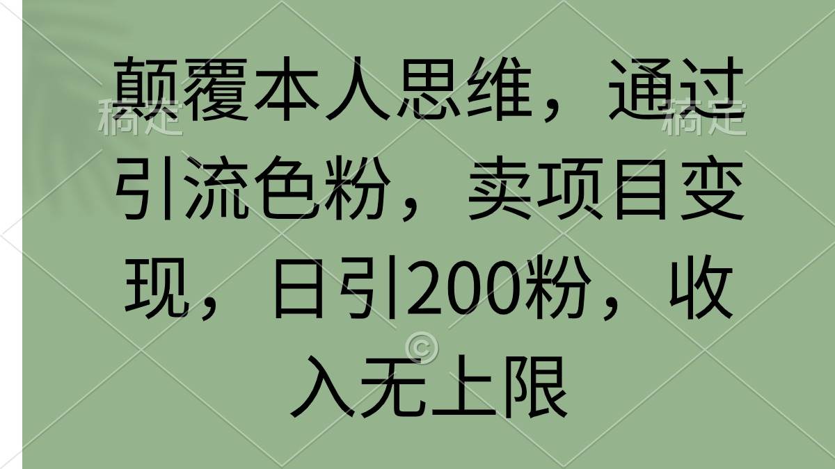 颠覆本人思维，通过引流色粉，卖项目变现，日引200粉，收入无上限-资源智库