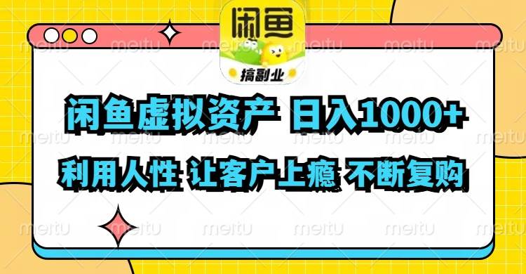 闲鱼虚拟资产  日入1000+ 利用人性 让客户上瘾 不停地复购-资源智库