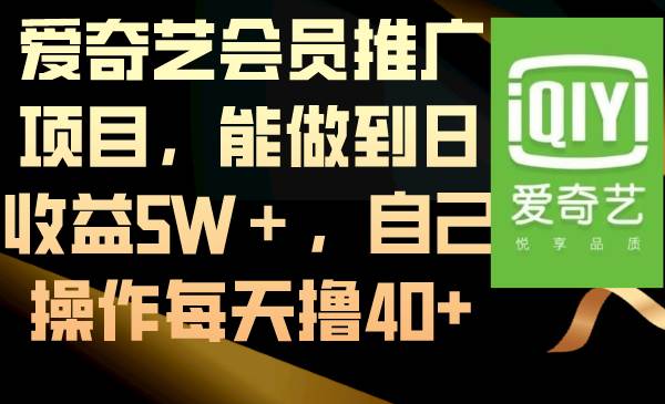 爱奇艺会员推广项目，能做到日收益5W＋，自己操作每天撸40+-资源智库