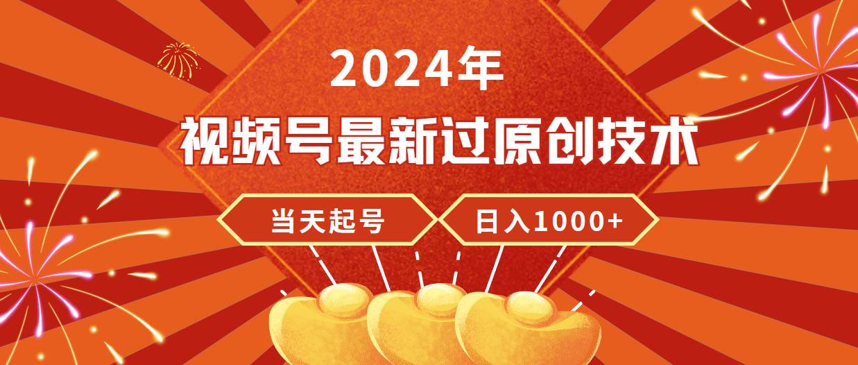 2024年视频号最新过原创技术，当天起号，收入稳定，日入1000+-资源智库
