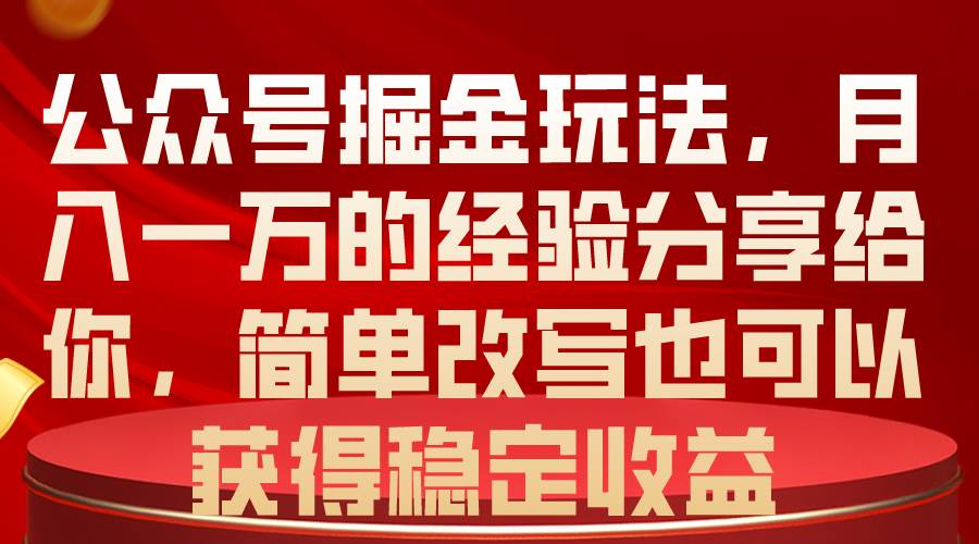 公众号掘金玩法，月入一万的经验分享给你，简单改写也可以获得稳定收益-资源智库