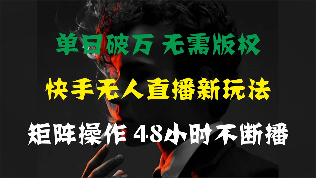 单日破万，快手无人直播新玩法，无需版权，支持矩阵操作，48小时不断播-资源智库